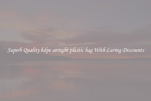 Superb Quality hdpe airtight plastic bag With Luring Discounts
