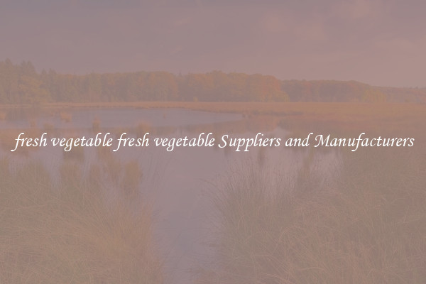 fresh vegetable fresh vegetable Suppliers and Manufacturers