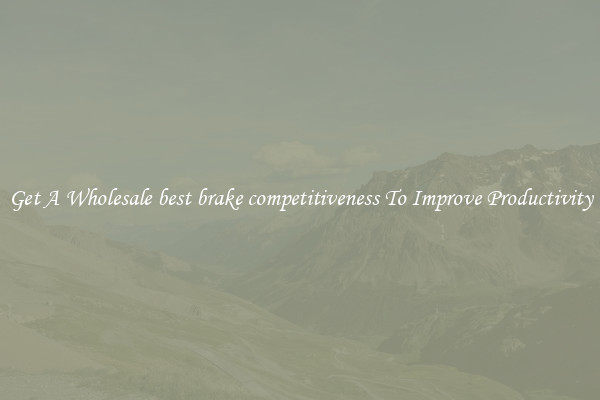 Get A Wholesale best brake competitiveness To Improve Productivity