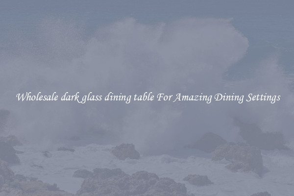 Wholesale dark glass dining table For Amazing Dining Settings