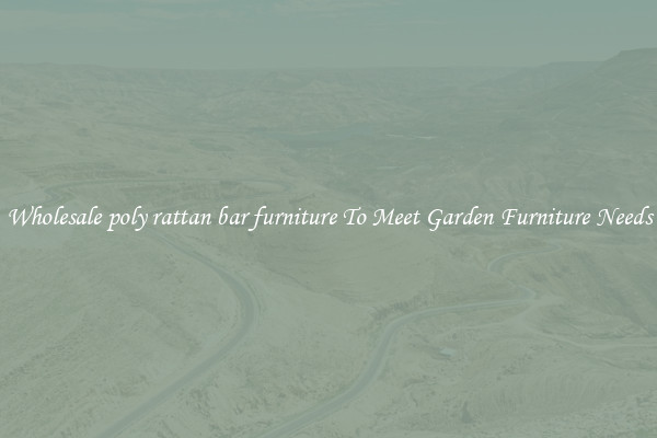 Wholesale poly rattan bar furniture To Meet Garden Furniture Needs