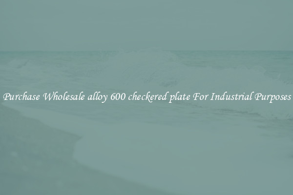 Purchase Wholesale alloy 600 checkered plate For Industrial Purposes