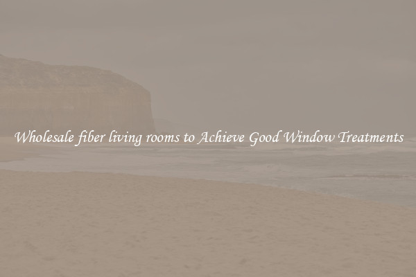 Wholesale fiber living rooms to Achieve Good Window Treatments