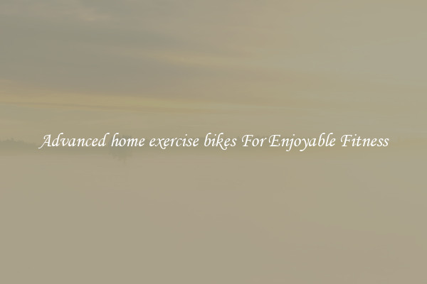 Advanced home exercise bikes For Enjoyable Fitness
