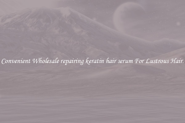 Convenient Wholesale repairing keratin hair serum For Lustrous Hair.
