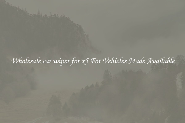 Wholesale car wiper for x5 For Vehicles Made Available