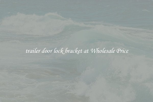 trailer door lock bracket at Wholesale Price