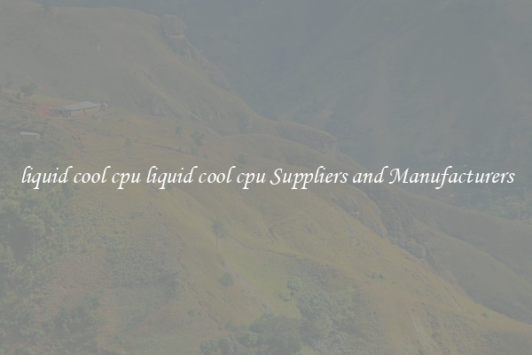 liquid cool cpu liquid cool cpu Suppliers and Manufacturers