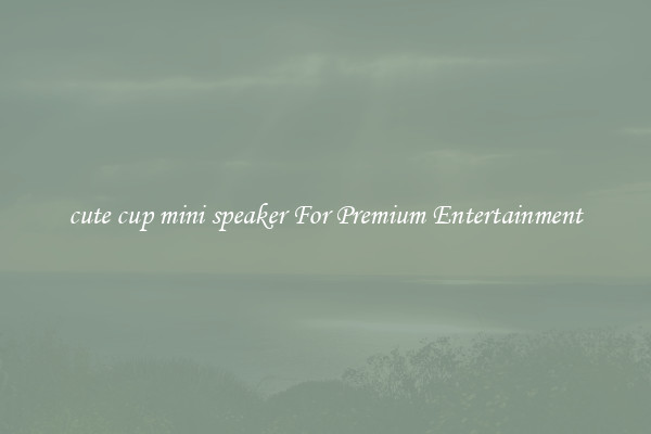 cute cup mini speaker For Premium Entertainment