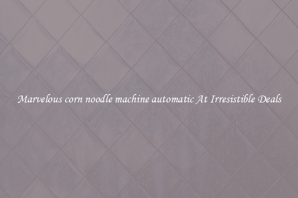 Marvelous corn noodle machine automatic At Irresistible Deals