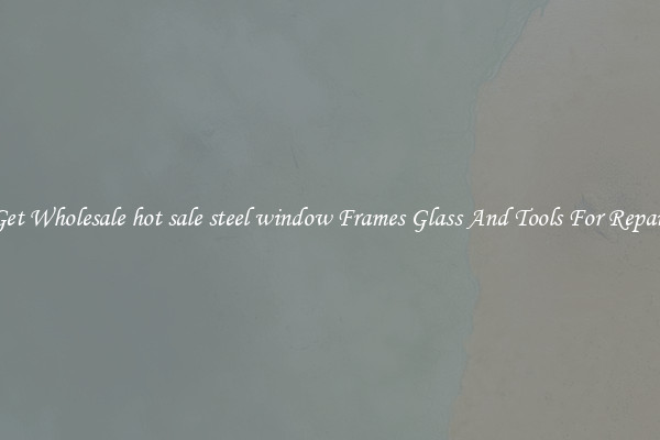 Get Wholesale hot sale steel window Frames Glass And Tools For Repair
