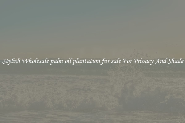 Stylish Wholesale palm oil plantation for sale For Privacy And Shade