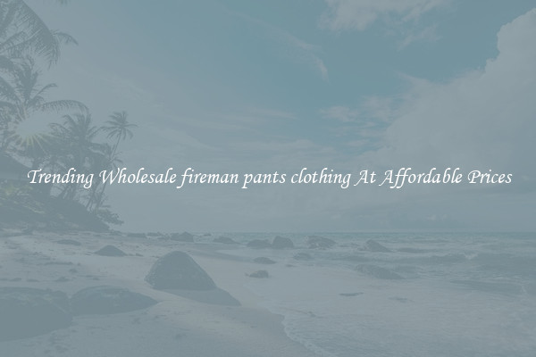 Trending Wholesale fireman pants clothing At Affordable Prices