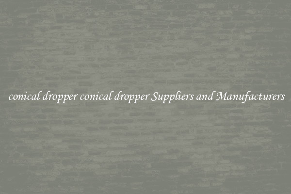 conical dropper conical dropper Suppliers and Manufacturers