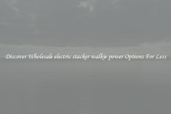 Discover Wholesale electric stacker walkie power Options For Less