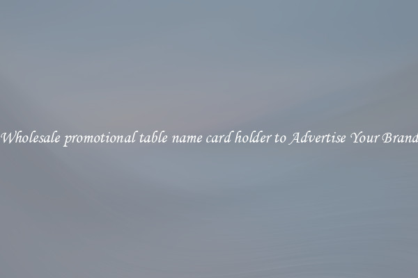 Wholesale promotional table name card holder to Advertise Your Brand