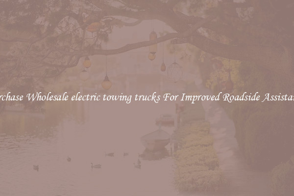 Purchase Wholesale electric towing trucks For Improved Roadside Assistance 