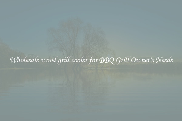 Wholesale wood grill cooler for BBQ Grill Owner's Needs