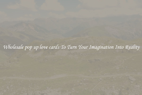 Wholesale pop up love cards To Turn Your Imagination Into Reality