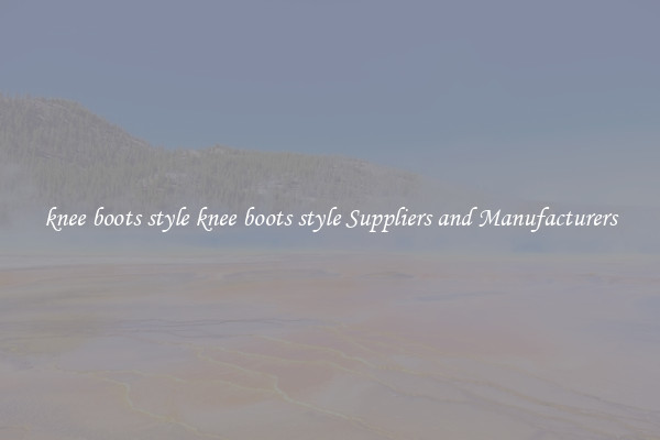 knee boots style knee boots style Suppliers and Manufacturers