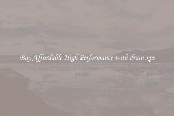 Buy Affordable High Performance with drain xps