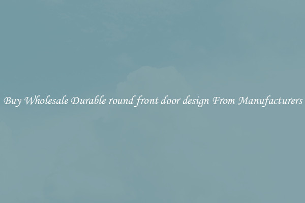 Buy Wholesale Durable round front door design From Manufacturers