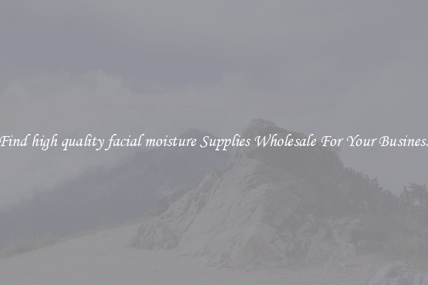 Find high quality facial moisture Supplies Wholesale For Your Business
