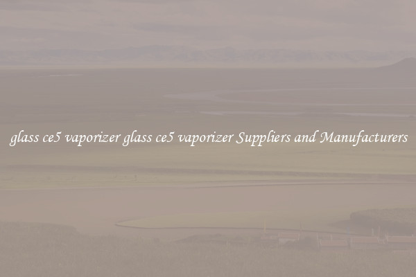 glass ce5 vaporizer glass ce5 vaporizer Suppliers and Manufacturers
