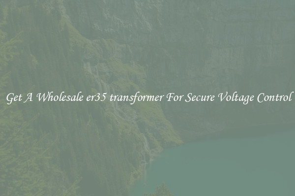 Get A Wholesale er35 transformer For Secure Voltage Control